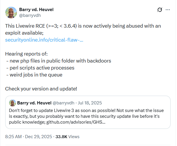 This Livewire RCE (>=3; < 3.6.4) is now actively being abused with an exploit available; https://securityonline.info/critical-flaw-in-livewire-exposes-laravel-apps-to-stealthy-rce-poc-releases/  Hearing reports of:  - new php files in public folder with backdoors  - perl scripts active processes  - weird jobs in the queue  Check your version and update!
