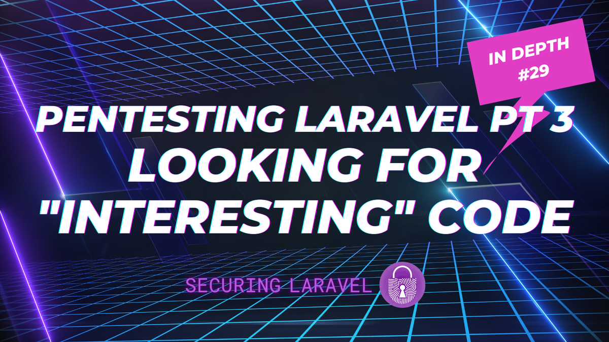 In Depth: Pentesting Laravel part 3 - Looking for "Interesting" Code